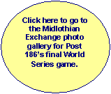 Oval: Click here to go to the Midlothian Exchange photo gallery for Post 186�s final World Series game.
